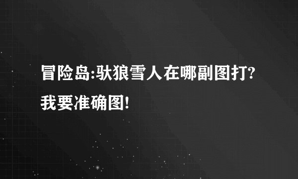 冒险岛:驮狼雪人在哪副图打?我要准确图!