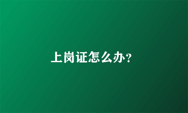 上岗证怎么办？