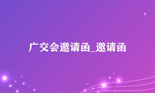 广交会邀请函_邀请函