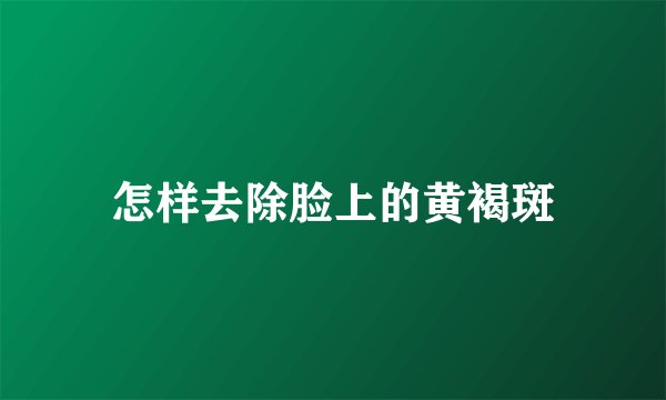 怎样去除脸上的黄褐斑