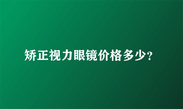 矫正视力眼镜价格多少？