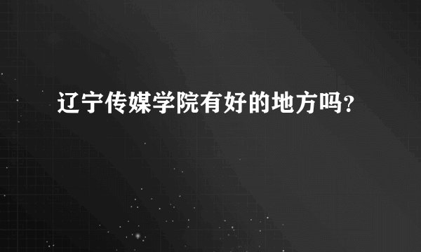 辽宁传媒学院有好的地方吗？