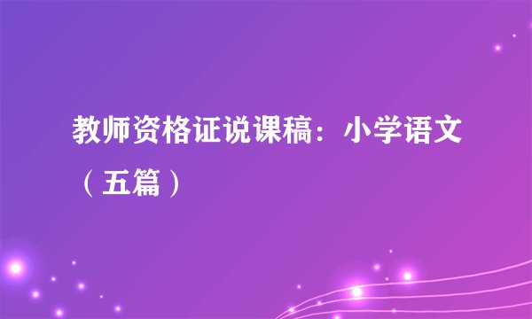教师资格证说课稿：小学语文（五篇）