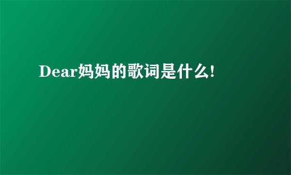 Dear妈妈的歌词是什么!