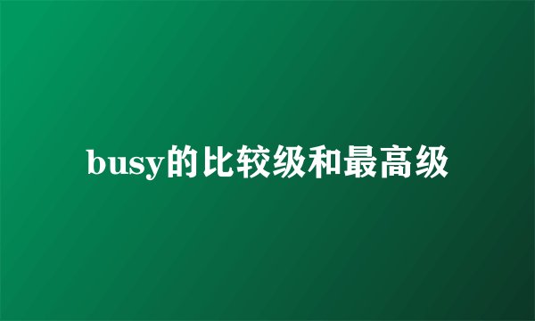 busy的比较级和最高级