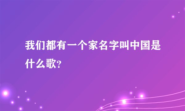我们都有一个家名字叫中国是什么歌？