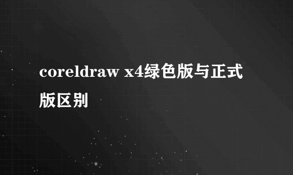 coreldraw x4绿色版与正式版区别