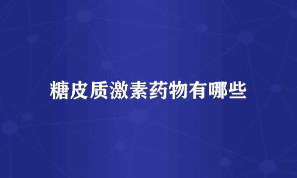 糖皮质激素药物有哪些