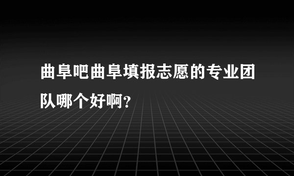 曲阜吧曲阜填报志愿的专业团队哪个好啊？