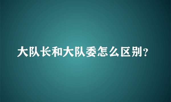 大队长和大队委怎么区别？