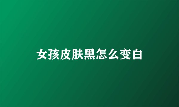 女孩皮肤黑怎么变白