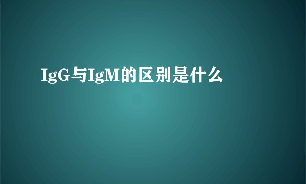 IgG与IgM的区别是什么