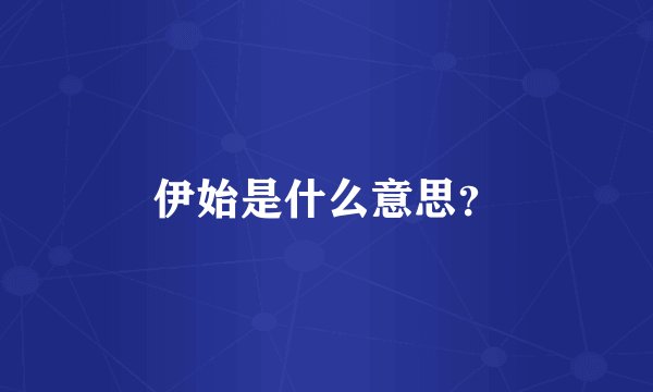 伊始是什么意思？