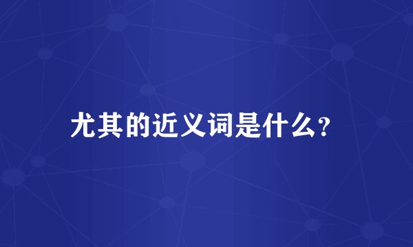 尤其的近义词是什么？