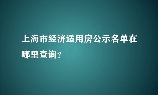 上海市经济适用房公示名单在哪里查询？