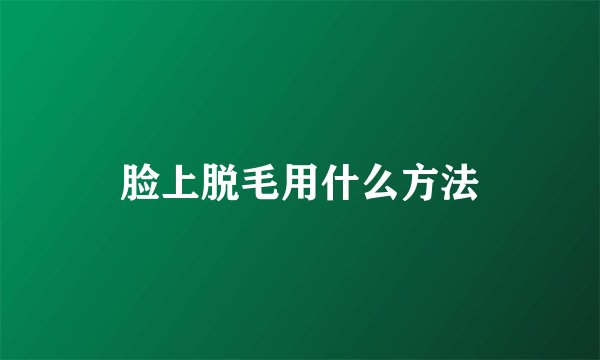 脸上脱毛用什么方法