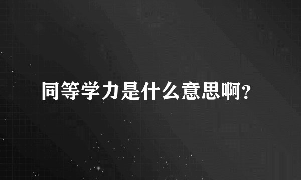 同等学力是什么意思啊？