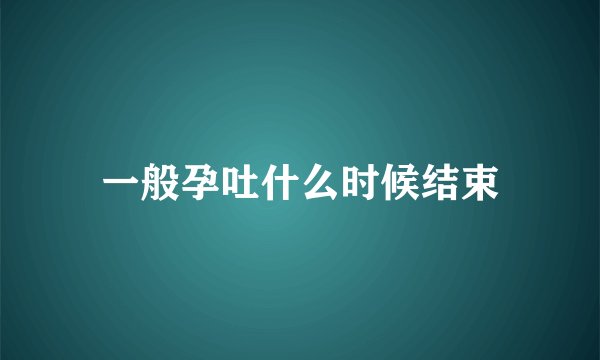 一般孕吐什么时候结束