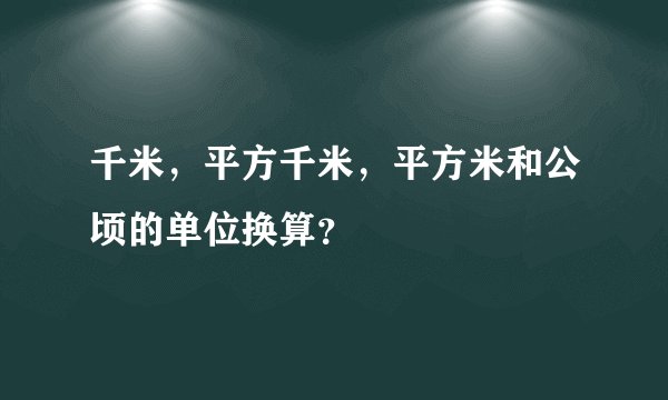 千米，平方千米，平方米和公顷的单位换算？