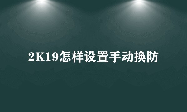 2K19怎样设置手动换防
