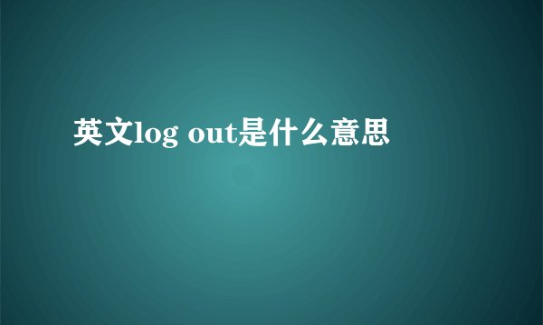 英文log out是什么意思