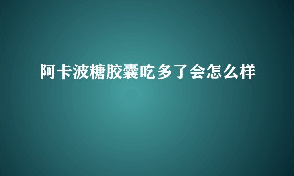 阿卡波糖胶囊吃多了会怎么样