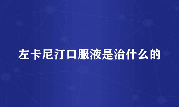 左卡尼汀口服液是治什么的