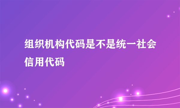 组织机构代码是不是统一社会信用代码