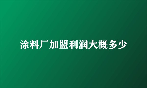 涂料厂加盟利润大概多少
