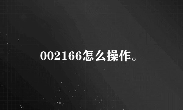 002166怎么操作。