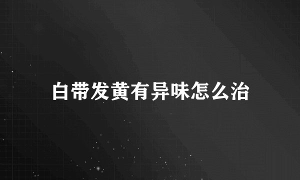 白带发黄有异味怎么治
