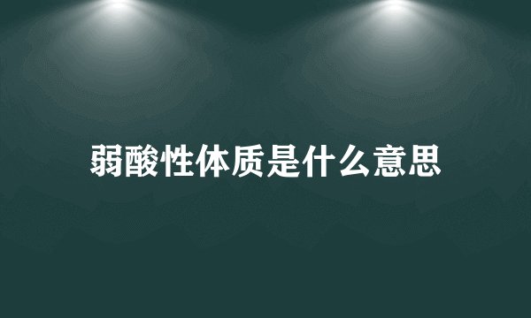 弱酸性体质是什么意思