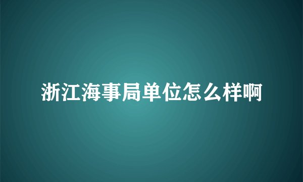 浙江海事局单位怎么样啊