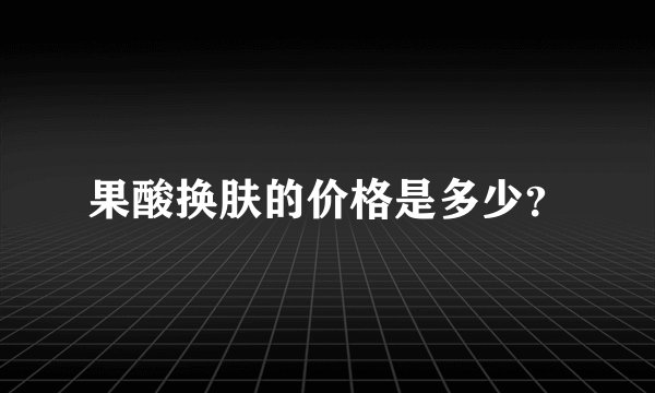 果酸换肤的价格是多少？