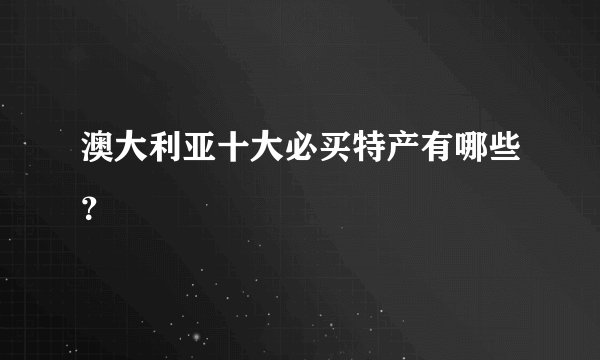 澳大利亚十大必买特产有哪些？