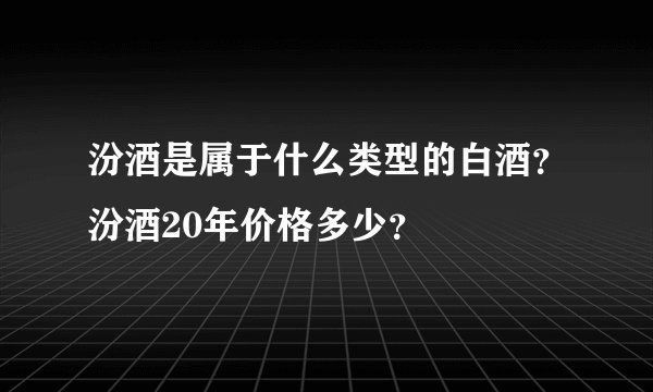 汾酒是属于什么类型的白酒？汾酒20年价格多少？