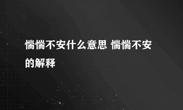 惴惴不安什么意思 惴惴不安的解释