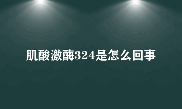 肌酸激酶324是怎么回事