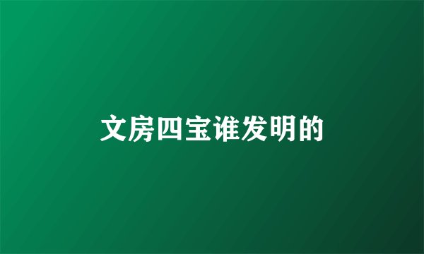 文房四宝谁发明的