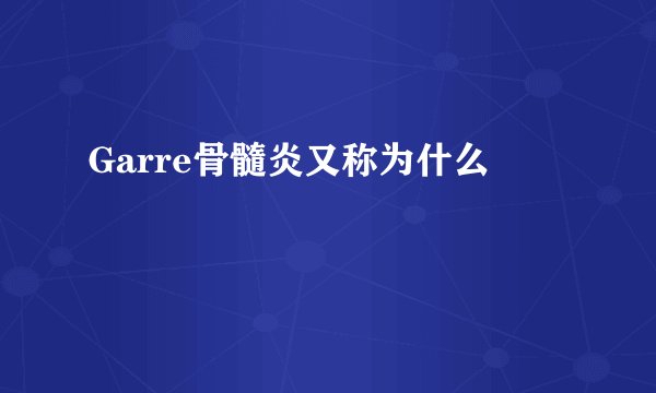 Garre骨髓炎又称为什么
