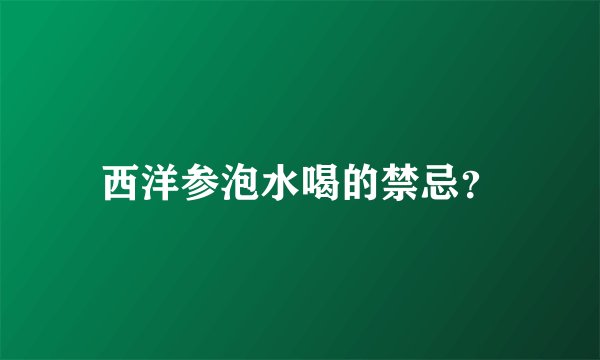 西洋参泡水喝的禁忌？