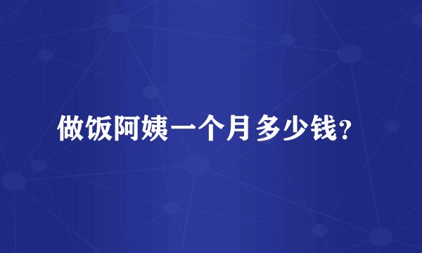 做饭阿姨一个月多少钱？