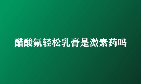 醋酸氟轻松乳膏是激素药吗
