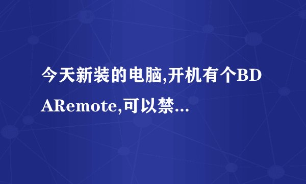 今天新装的电脑,开机有个BDARemote,可以禁止它开启么