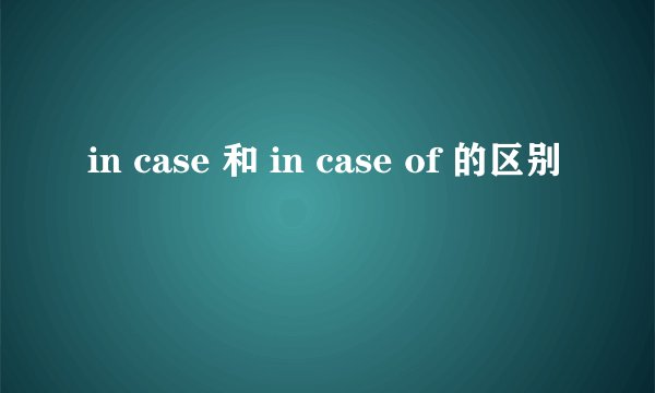 in case 和 in case of 的区别