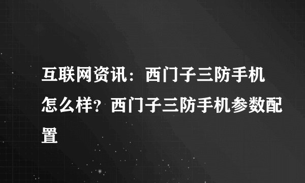 互联网资讯：西门子三防手机怎么样？西门子三防手机参数配置