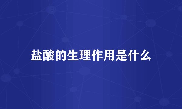盐酸的生理作用是什么