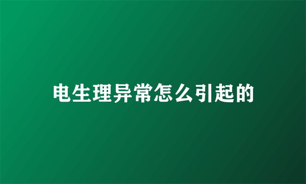 电生理异常怎么引起的