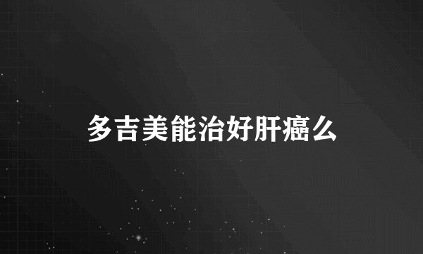 多吉美能治好肝癌么