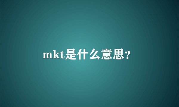 mkt是什么意思？